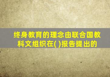 终身教育的理念由联合国教科文组织在( )报告提出的